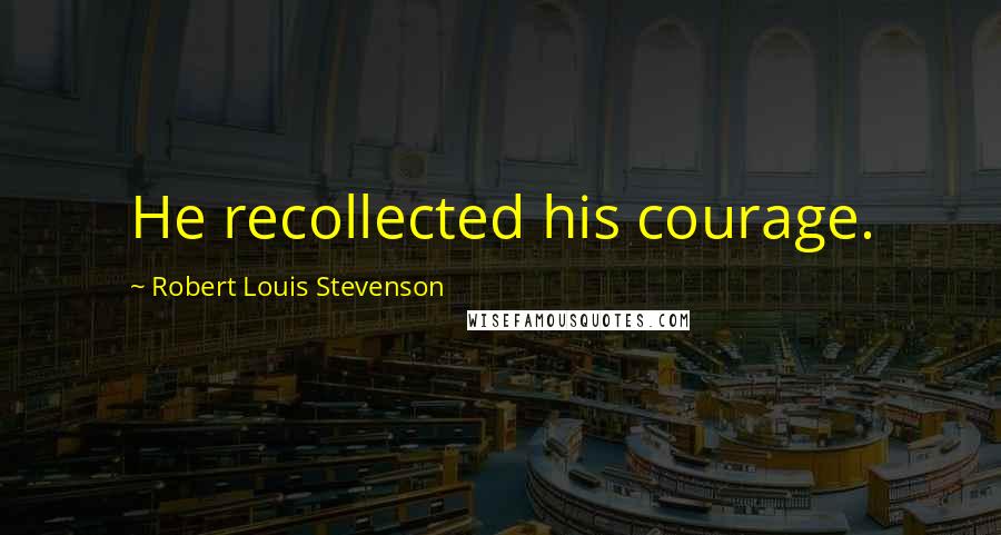 Robert Louis Stevenson Quotes: He recollected his courage.