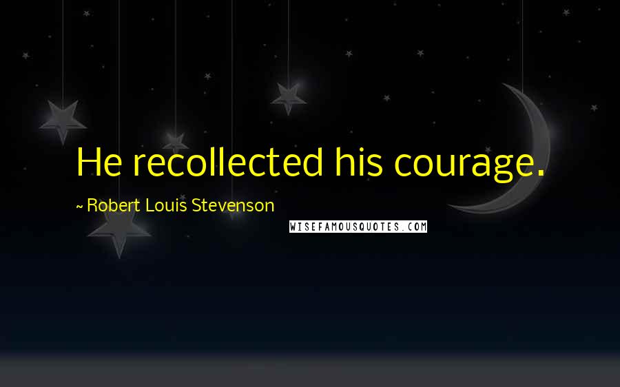 Robert Louis Stevenson Quotes: He recollected his courage.