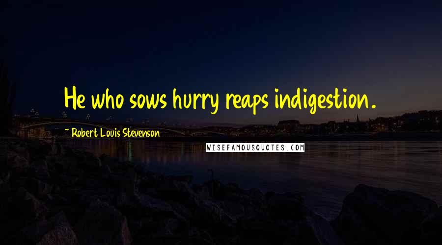 Robert Louis Stevenson Quotes: He who sows hurry reaps indigestion.