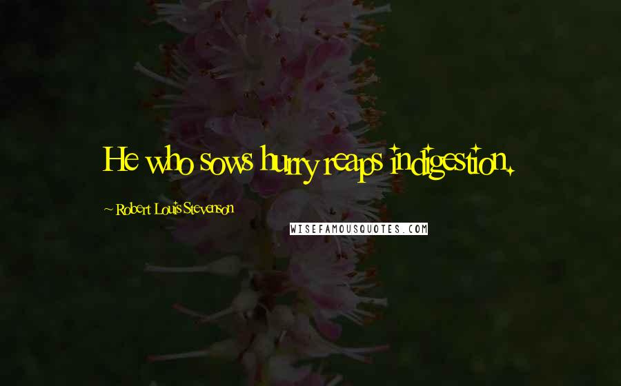 Robert Louis Stevenson Quotes: He who sows hurry reaps indigestion.