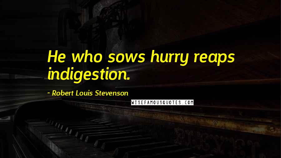 Robert Louis Stevenson Quotes: He who sows hurry reaps indigestion.