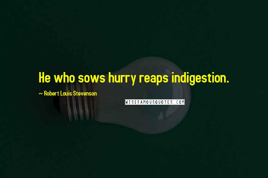 Robert Louis Stevenson Quotes: He who sows hurry reaps indigestion.