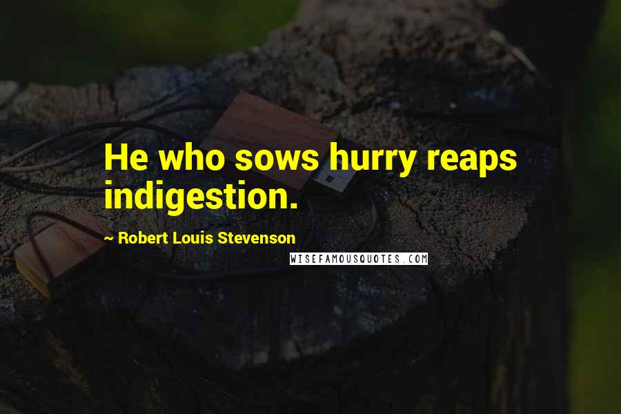 Robert Louis Stevenson Quotes: He who sows hurry reaps indigestion.