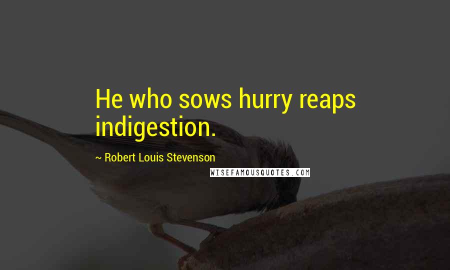 Robert Louis Stevenson Quotes: He who sows hurry reaps indigestion.