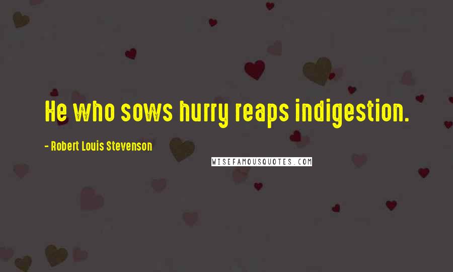 Robert Louis Stevenson Quotes: He who sows hurry reaps indigestion.