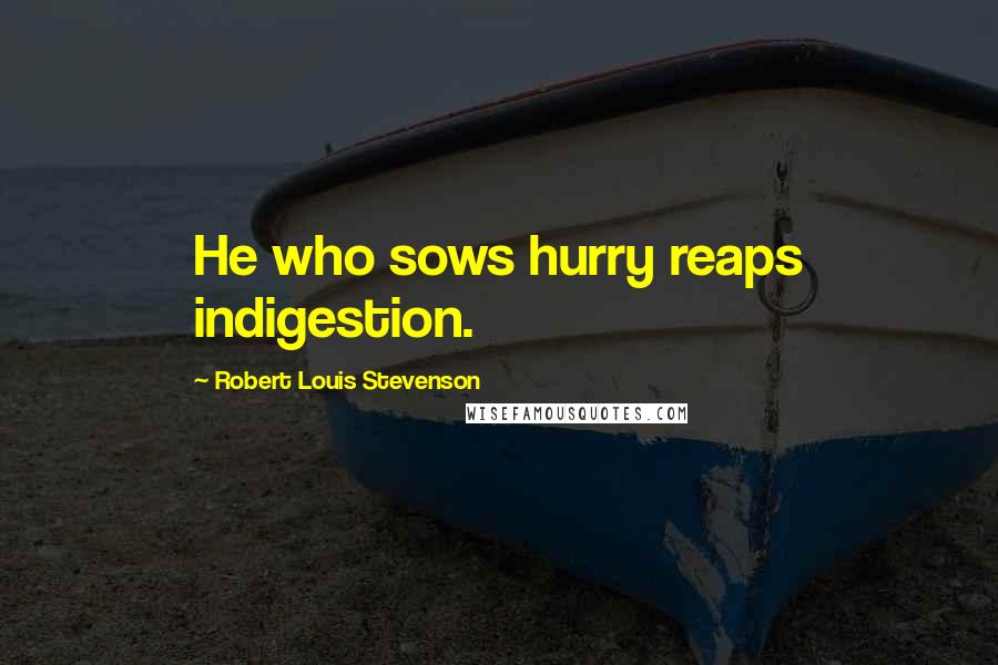 Robert Louis Stevenson Quotes: He who sows hurry reaps indigestion.
