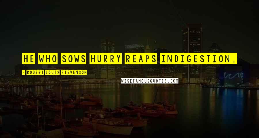 Robert Louis Stevenson Quotes: He who sows hurry reaps indigestion.