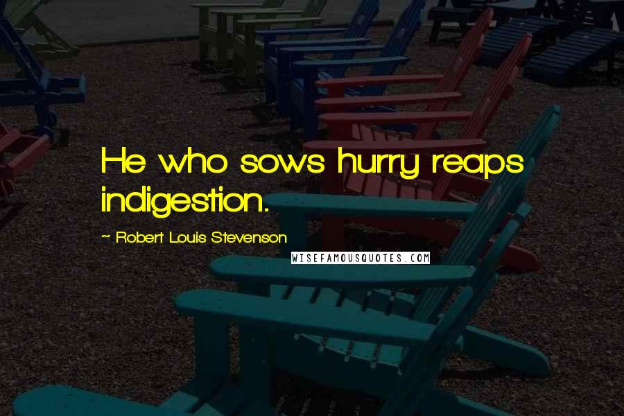 Robert Louis Stevenson Quotes: He who sows hurry reaps indigestion.