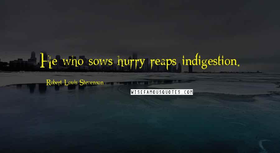 Robert Louis Stevenson Quotes: He who sows hurry reaps indigestion.