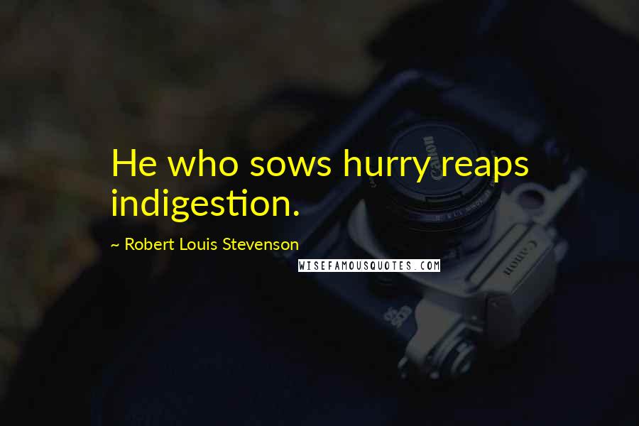 Robert Louis Stevenson Quotes: He who sows hurry reaps indigestion.