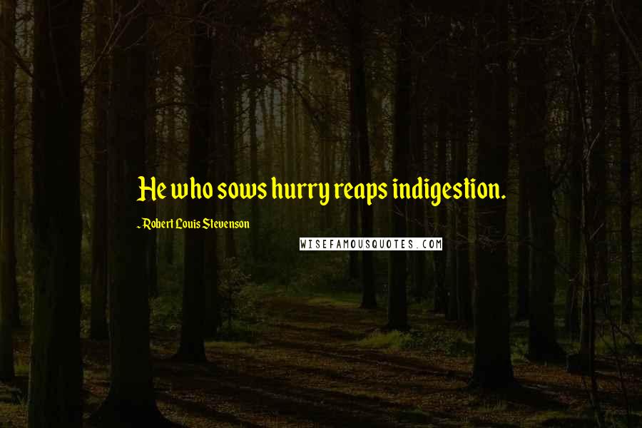 Robert Louis Stevenson Quotes: He who sows hurry reaps indigestion.