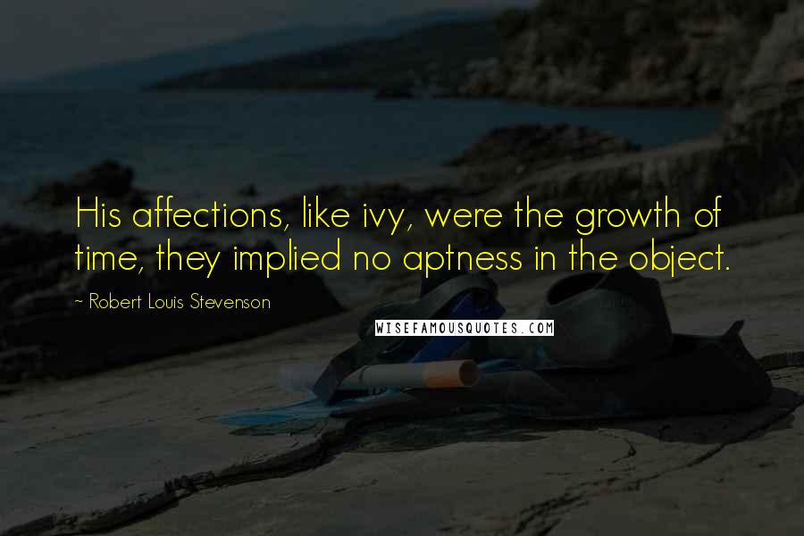 Robert Louis Stevenson Quotes: His affections, like ivy, were the growth of time, they implied no aptness in the object.