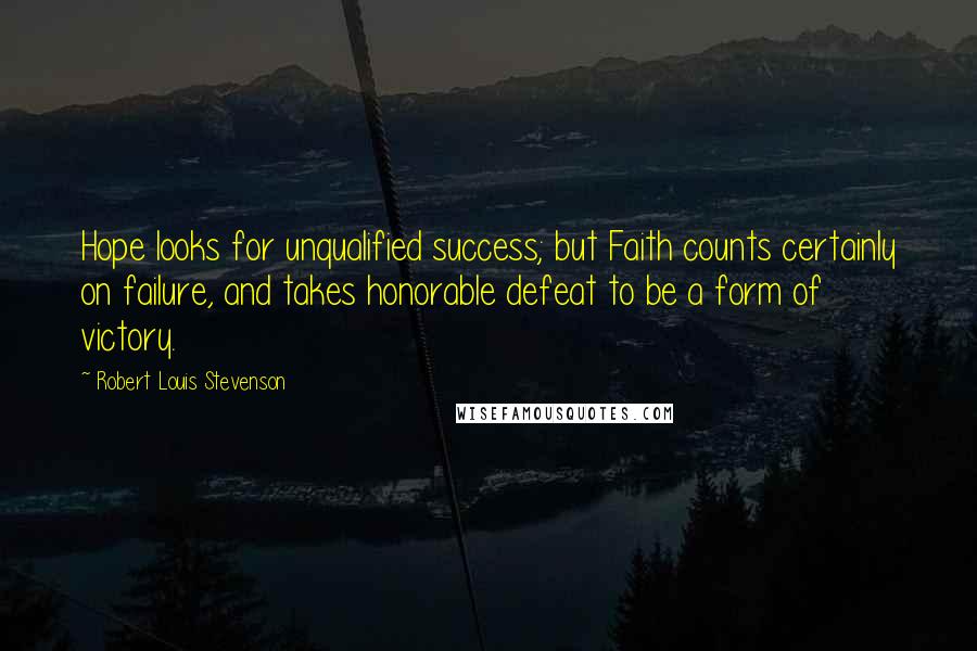 Robert Louis Stevenson Quotes: Hope looks for unqualified success; but Faith counts certainly on failure, and takes honorable defeat to be a form of victory.