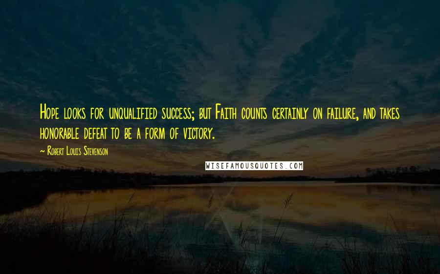 Robert Louis Stevenson Quotes: Hope looks for unqualified success; but Faith counts certainly on failure, and takes honorable defeat to be a form of victory.