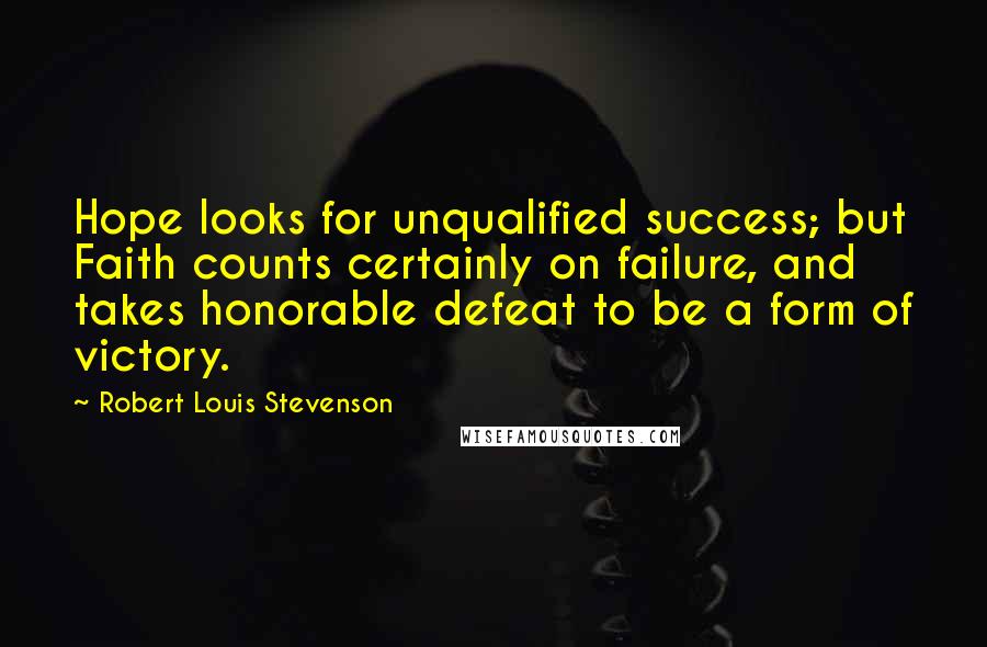 Robert Louis Stevenson Quotes: Hope looks for unqualified success; but Faith counts certainly on failure, and takes honorable defeat to be a form of victory.