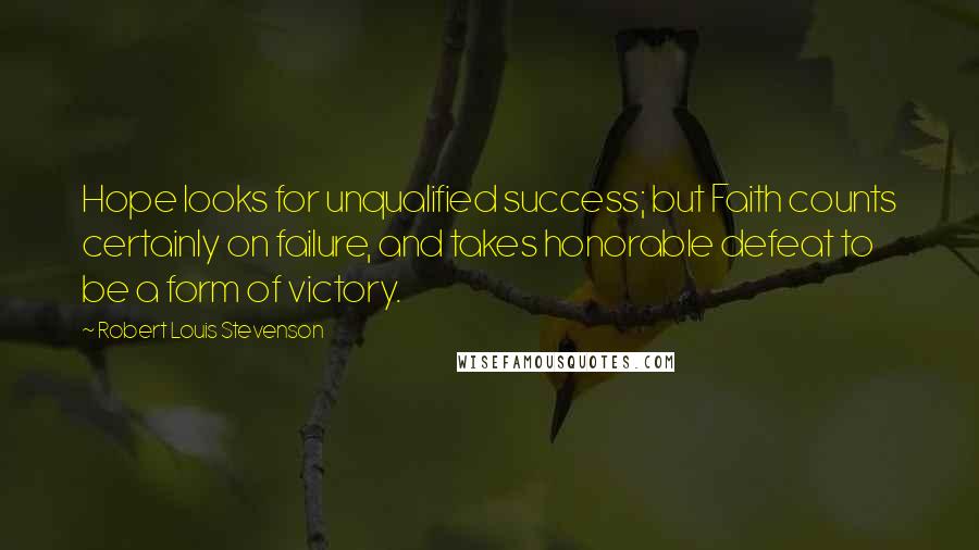 Robert Louis Stevenson Quotes: Hope looks for unqualified success; but Faith counts certainly on failure, and takes honorable defeat to be a form of victory.