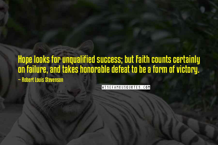 Robert Louis Stevenson Quotes: Hope looks for unqualified success; but Faith counts certainly on failure, and takes honorable defeat to be a form of victory.