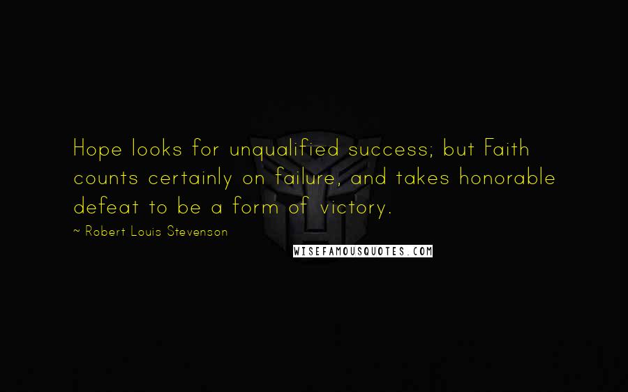 Robert Louis Stevenson Quotes: Hope looks for unqualified success; but Faith counts certainly on failure, and takes honorable defeat to be a form of victory.