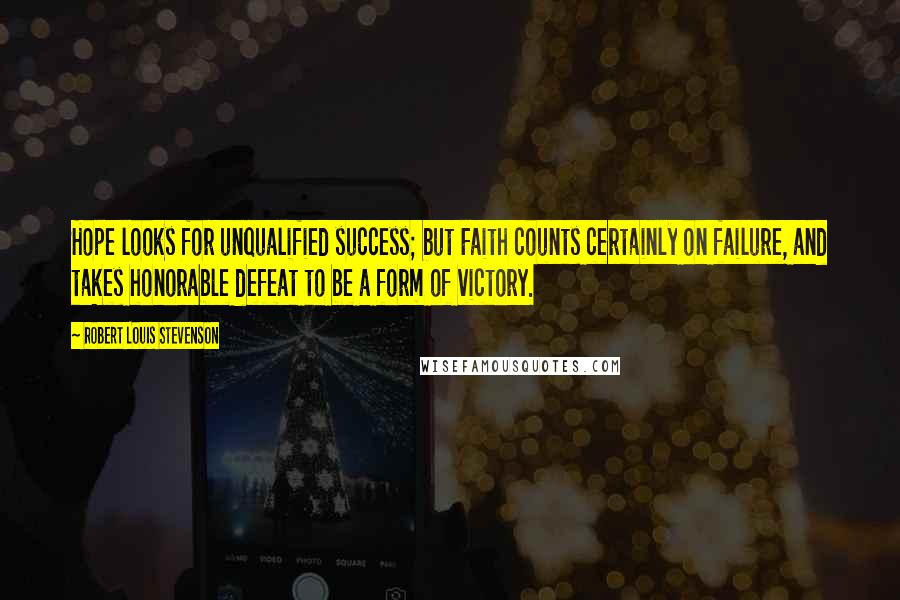 Robert Louis Stevenson Quotes: Hope looks for unqualified success; but Faith counts certainly on failure, and takes honorable defeat to be a form of victory.