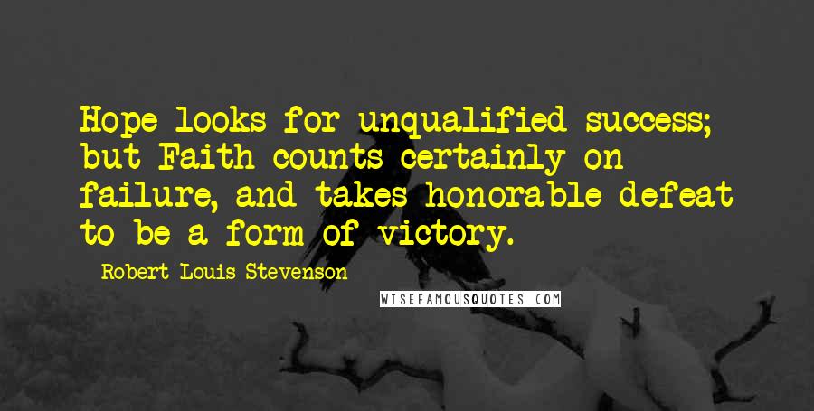 Robert Louis Stevenson Quotes: Hope looks for unqualified success; but Faith counts certainly on failure, and takes honorable defeat to be a form of victory.