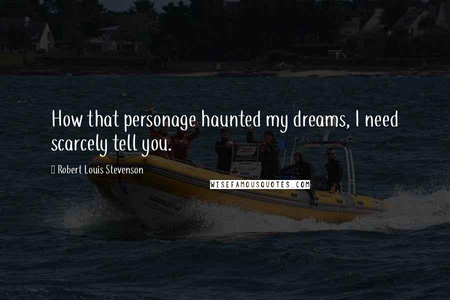 Robert Louis Stevenson Quotes: How that personage haunted my dreams, I need scarcely tell you.