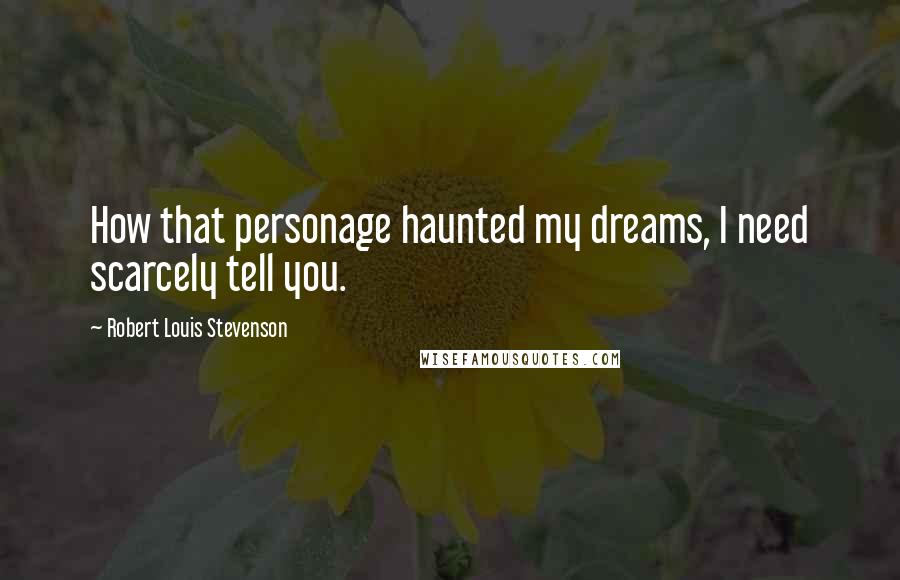 Robert Louis Stevenson Quotes: How that personage haunted my dreams, I need scarcely tell you.