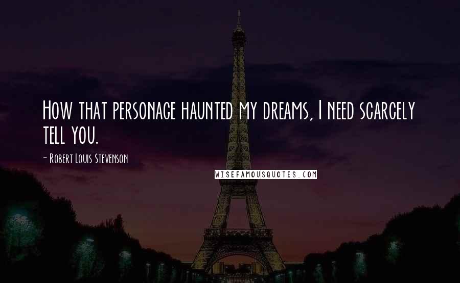 Robert Louis Stevenson Quotes: How that personage haunted my dreams, I need scarcely tell you.