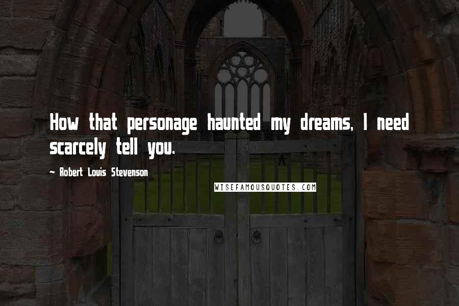 Robert Louis Stevenson Quotes: How that personage haunted my dreams, I need scarcely tell you.