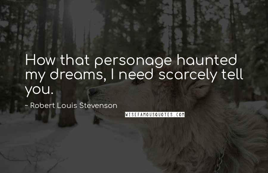 Robert Louis Stevenson Quotes: How that personage haunted my dreams, I need scarcely tell you.