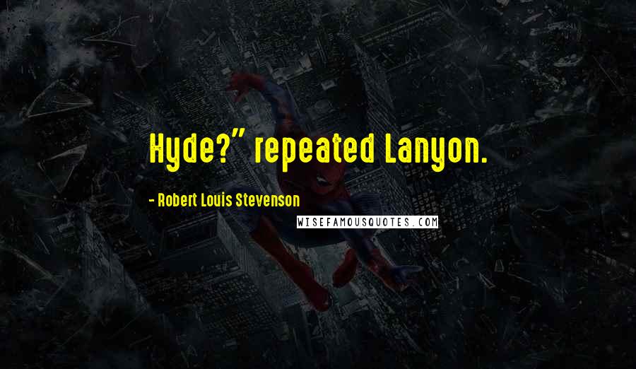 Robert Louis Stevenson Quotes: Hyde?" repeated Lanyon.