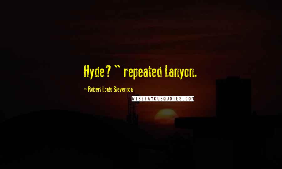 Robert Louis Stevenson Quotes: Hyde?" repeated Lanyon.