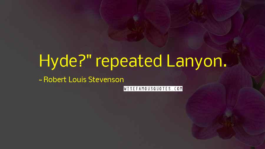 Robert Louis Stevenson Quotes: Hyde?" repeated Lanyon.