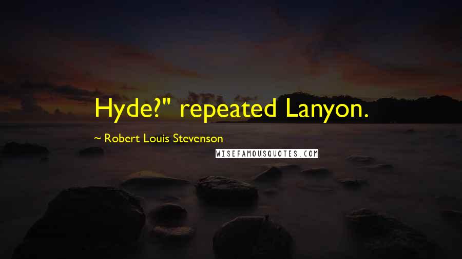 Robert Louis Stevenson Quotes: Hyde?" repeated Lanyon.