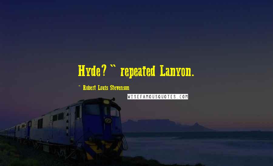 Robert Louis Stevenson Quotes: Hyde?" repeated Lanyon.