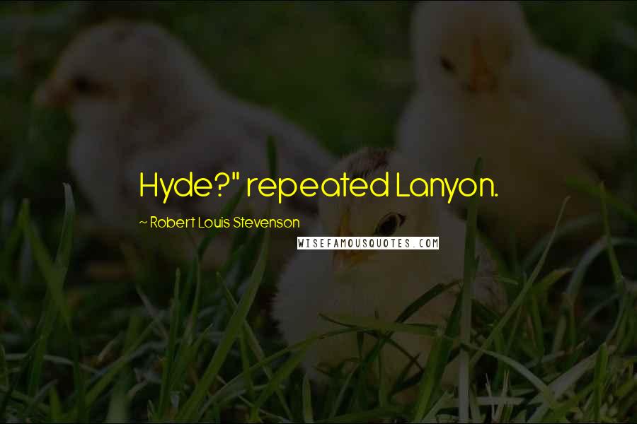 Robert Louis Stevenson Quotes: Hyde?" repeated Lanyon.