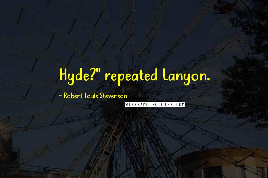 Robert Louis Stevenson Quotes: Hyde?" repeated Lanyon.