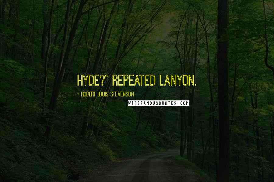 Robert Louis Stevenson Quotes: Hyde?" repeated Lanyon.