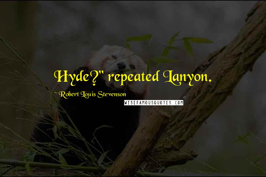 Robert Louis Stevenson Quotes: Hyde?" repeated Lanyon.