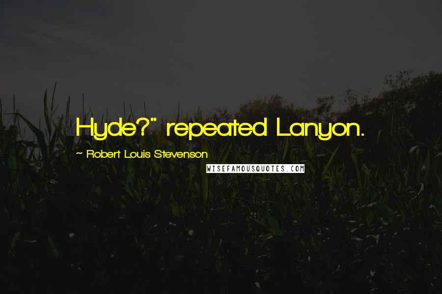 Robert Louis Stevenson Quotes: Hyde?" repeated Lanyon.