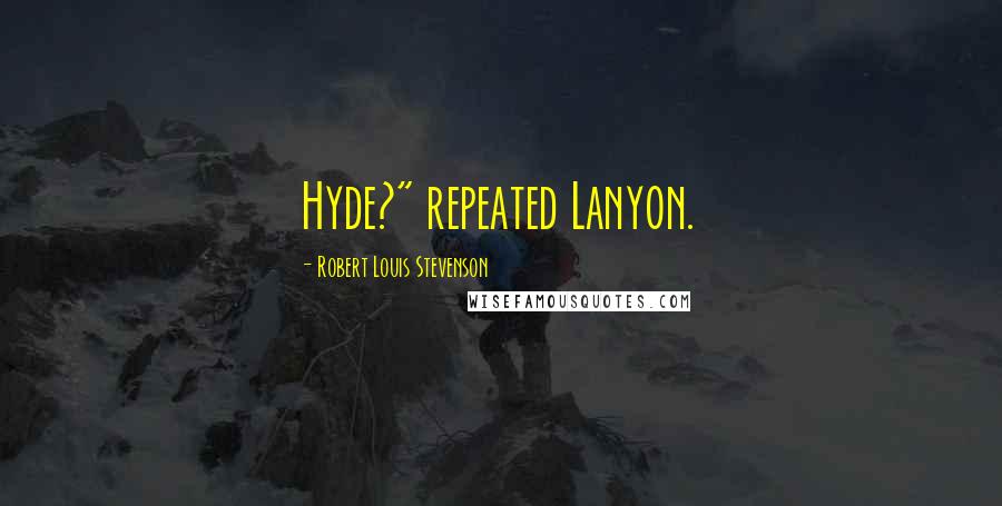 Robert Louis Stevenson Quotes: Hyde?" repeated Lanyon.