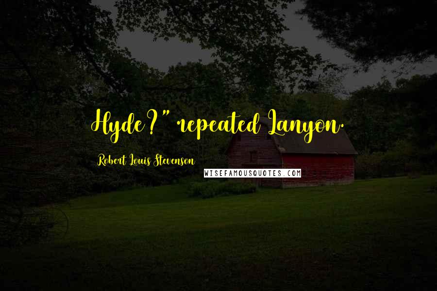 Robert Louis Stevenson Quotes: Hyde?" repeated Lanyon.