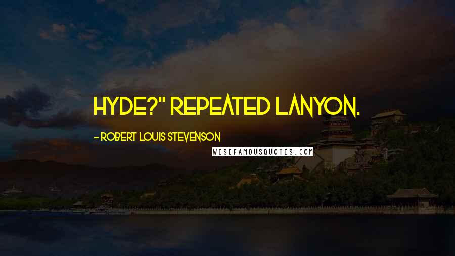 Robert Louis Stevenson Quotes: Hyde?" repeated Lanyon.