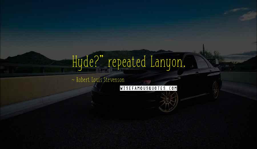 Robert Louis Stevenson Quotes: Hyde?" repeated Lanyon.