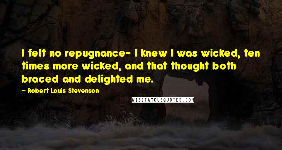 Robert Louis Stevenson Quotes: I felt no repugnance- I knew I was wicked, ten times more wicked, and that thought both braced and delighted me.