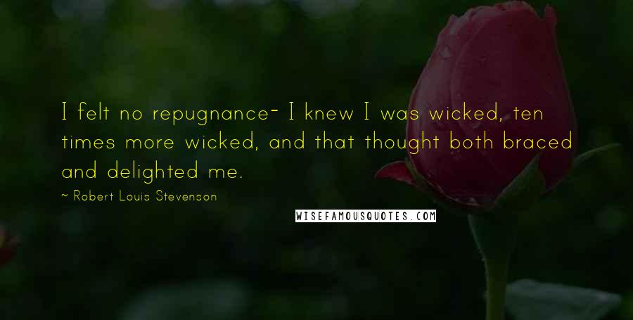 Robert Louis Stevenson Quotes: I felt no repugnance- I knew I was wicked, ten times more wicked, and that thought both braced and delighted me.