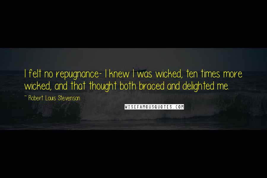 Robert Louis Stevenson Quotes: I felt no repugnance- I knew I was wicked, ten times more wicked, and that thought both braced and delighted me.