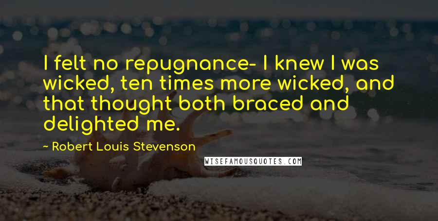 Robert Louis Stevenson Quotes: I felt no repugnance- I knew I was wicked, ten times more wicked, and that thought both braced and delighted me.