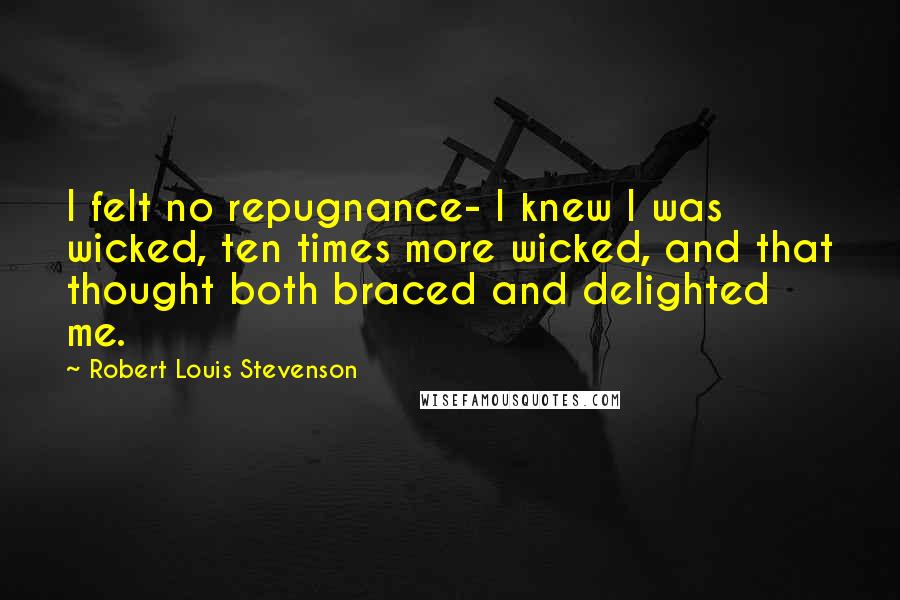 Robert Louis Stevenson Quotes: I felt no repugnance- I knew I was wicked, ten times more wicked, and that thought both braced and delighted me.