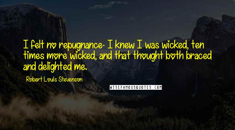Robert Louis Stevenson Quotes: I felt no repugnance- I knew I was wicked, ten times more wicked, and that thought both braced and delighted me.