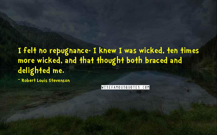 Robert Louis Stevenson Quotes: I felt no repugnance- I knew I was wicked, ten times more wicked, and that thought both braced and delighted me.